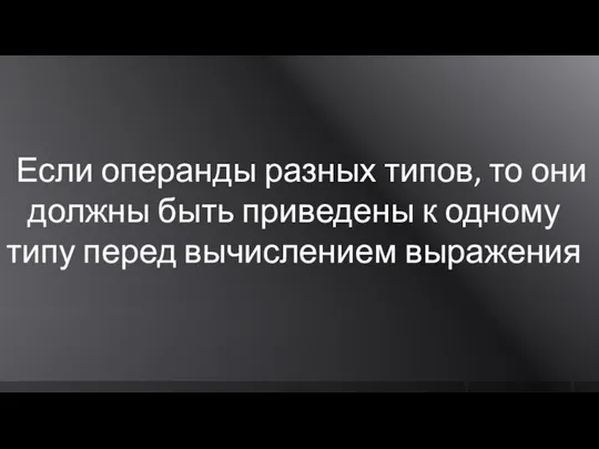 Если операнды разных типов, то они должны быть приведены к одному типу перед вычислением выражения