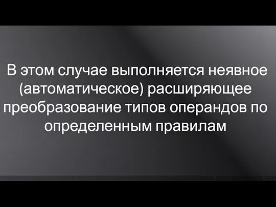 В этом случае выполняется неявное (автоматическое) расширяющее преобразование типов операндов по определенным правилам