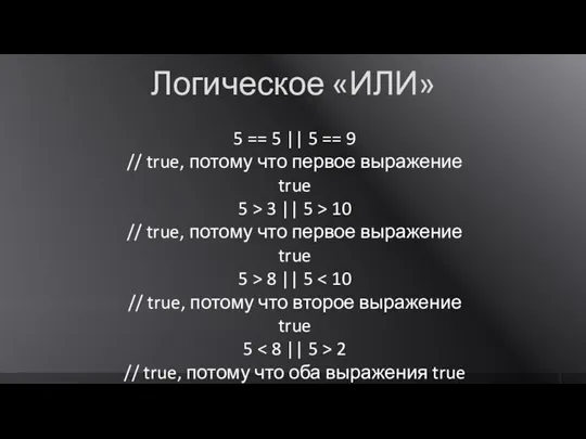 Логическое «ИЛИ» 5 == 5 || 5 == 9 // true, потому