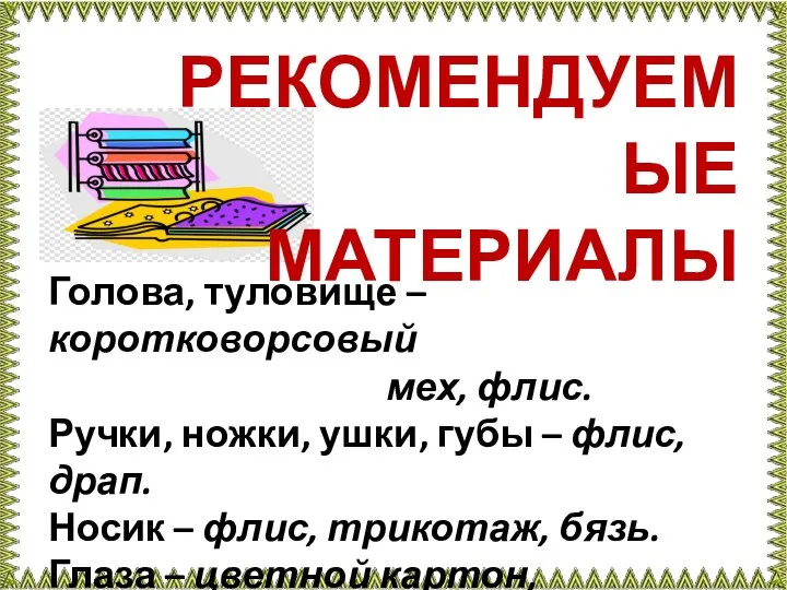 РЕКОМЕНДУЕМЫЕ МАТЕРИАЛЫ Голова, туловище – коротковорсовый мех, флис. Ручки, ножки, ушки, губы