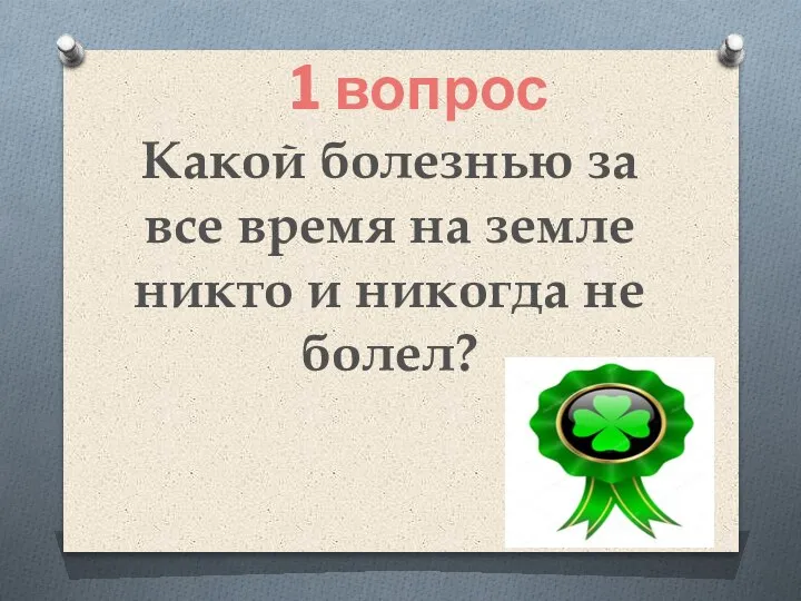 Какой болезнью за все время на земле никто и никогда не болел? 1 вопрос