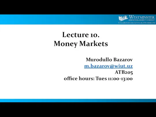 Lecture 10. Money Markets Murodullo Bazarov m.bazarov@wiut.uz ATB205 office hours: Tues 11:00-13:00