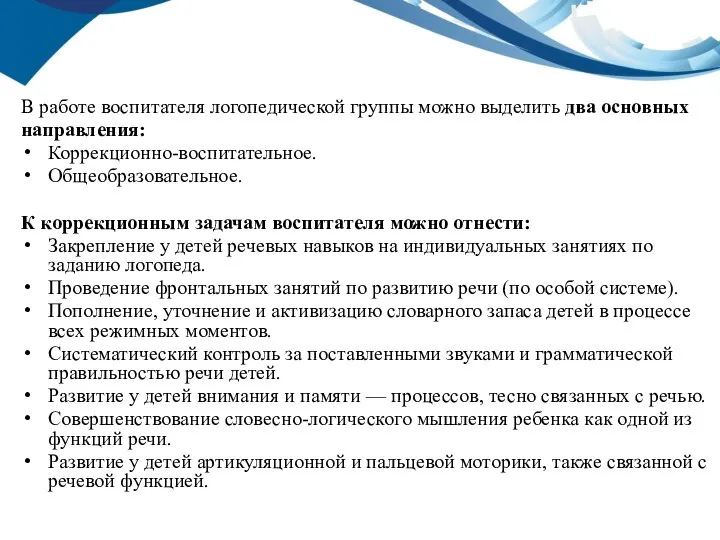 В работе воспитателя логопедической группы можно выделить два основных направления: Коррекционно-воспитательное. Общеобразовательное.