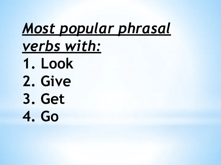 Most popular phrasal verbs with: 1. Look 2. Give 3. Get 4. Go