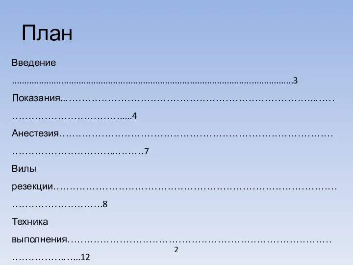 План 2 Введение ..................................................................................................................3 Показания..…………………………………………………………………..………………………………….....4 Анестезия……………………………………………………………………………………………………..………7 Вилы резекции…………………………………………………………………………………………………….8 Техника выполнения…………………………………………………………………………………….…...12 Осложнения……………………………………………………………………………………………………….13 Резекция