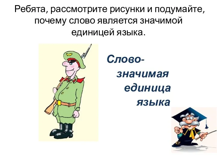 Ребята, рассмотрите рисунки и подумайте, почему слово является значимой единицей языка. Слово- значимая единица языка