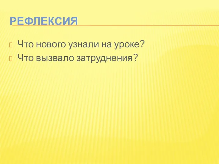 РЕФЛЕКСИЯ Что нового узнали на уроке? Что вызвало затруднения?