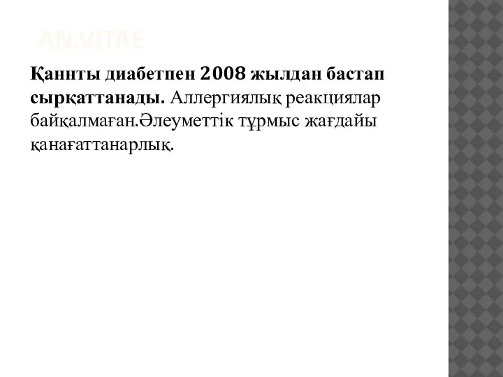 AN.VITAE Қаннты диабетпен 2008 жылдан бастап сырқаттанады. Аллергиялық реакциялар байқалмаған.Әлеуметтік тұрмыс жағдайы қанағаттанарлық.