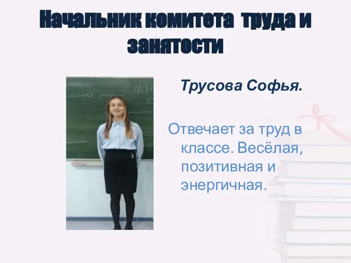 Начальник комитета труда и занятости Трусова Софья. Отвечает за труд в классе. Весёлая, позитивная и энергичная.