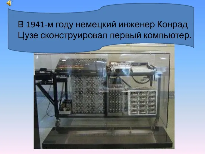 В 1941-м году немецкий инженер Конрад Цузе сконструировал первый компьютер.