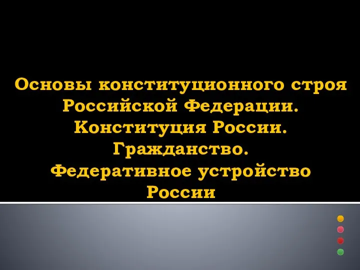 Основы конституционного строя Российской Федерации. Конституция России. Гражданство. Федеративное устройство России