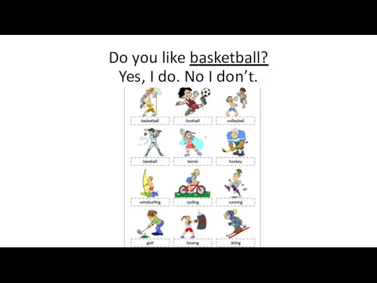 Do you like basketball? Yes, I do. No I don’t.