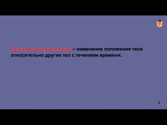 Механическое движение – изменение положения тела относительно других тел с течением времени.