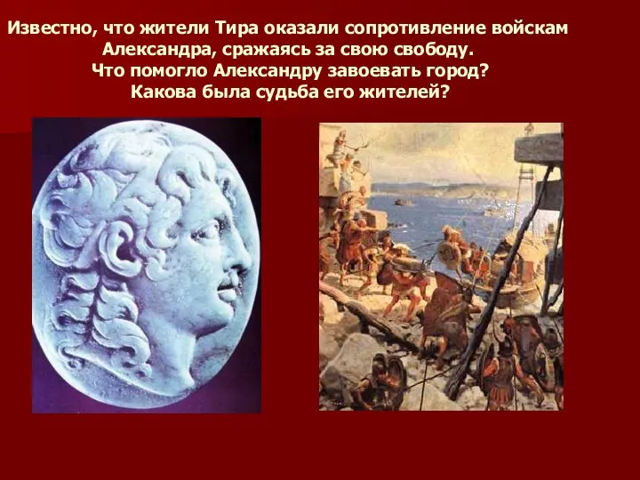 Известно, что жители Тира оказали сопротивление войскам Александра, сражаясь за свою свободу.