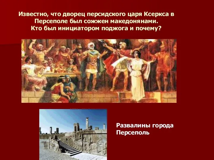 Известно, что дворец персидского царя Ксеркса в Персеполе был сожжен македонянами. Кто