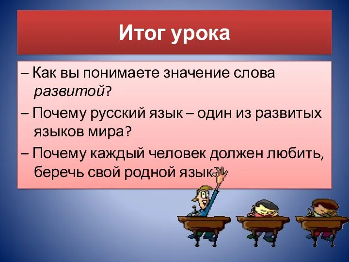 Итог урока – Как вы понимаете значение слова развитой? – Почему русский