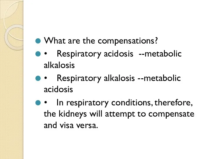 What are the compensations? • Respiratory acidosis --metabolic alkalosis • Respiratory alkalosis