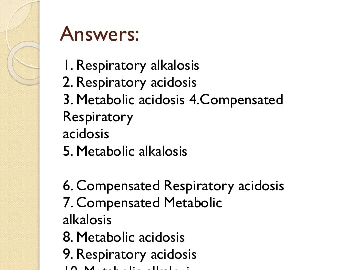 Answers: 1. Respiratory alkalosis 2. Respiratory acidosis 3. Metabolic acidosis 4.Compensated Respiratory