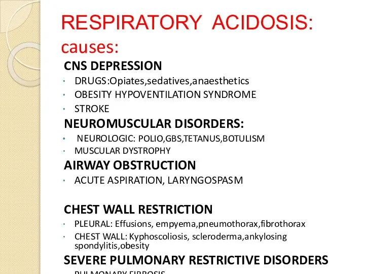 RESPIRATORY ACIDOSIS: causes: CNS DEPRESSION DRUGS:Opiates,sedatives,anaesthetics OBESITY HYPOVENTILATION SYNDROME STROKE NEUROMUSCULAR DISORDERS: