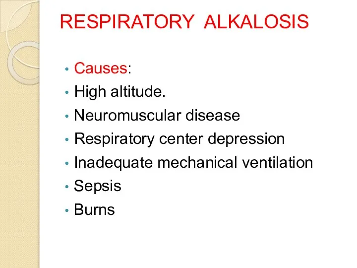 RESPIRATORY ALKALOSIS Causes: High altitude. Neuromuscular disease Respiratory center depression Inadequate mechanical ventilation Sepsis Burns