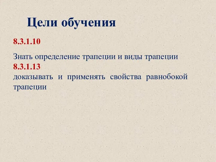 8.3.1.10 Знать определение трапеции и виды трапеции 8.3.1.13 доказывать и применять свойства равнобокой трапеции Цели обучения