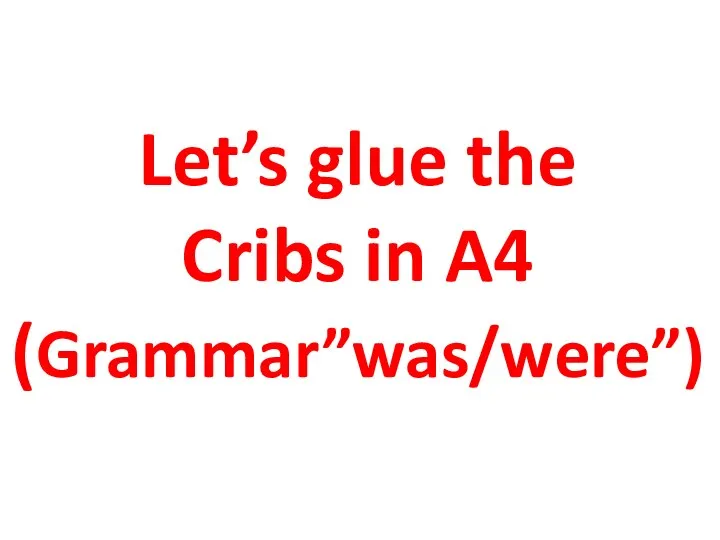 Let’s glue the Cribs in A4 (Grammar”was/were”)