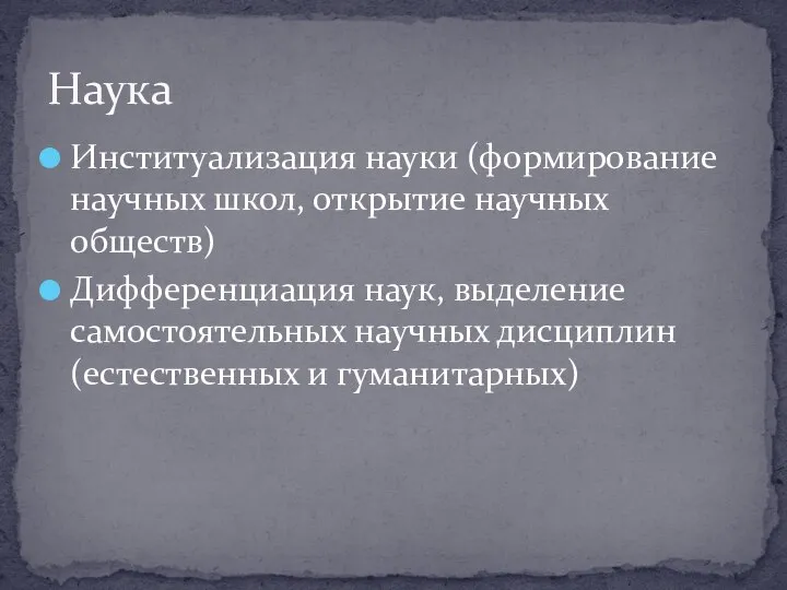 Институализация науки (формирование научных школ, открытие научных обществ) Дифференциация наук, выделение самостоятельных