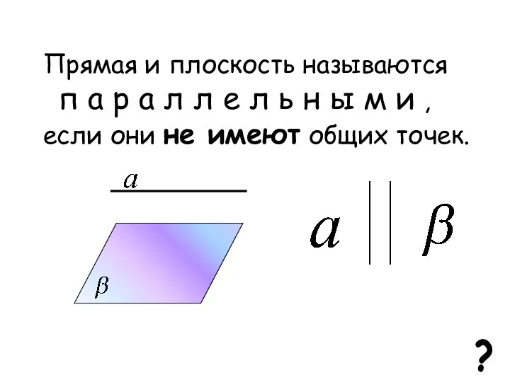 Прямая и плоскость называются п а р а л л е л