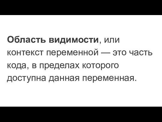 Область видимости, или контекст переменной — это часть кода, в пределах которого доступна данная переменная.