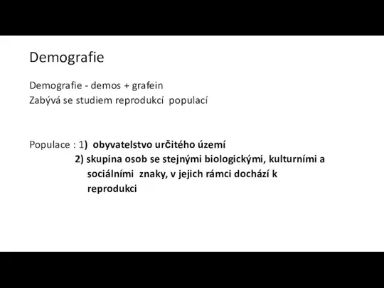 Demografie Demografie - demos + grafein Zabývá se studiem reprodukcí populací Populace