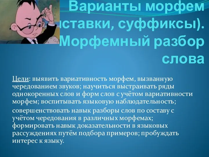 Варианты морфем (приставки, суффиксы). Морфемный разбор слова Цели: выявить вариативность морфем, вызванную