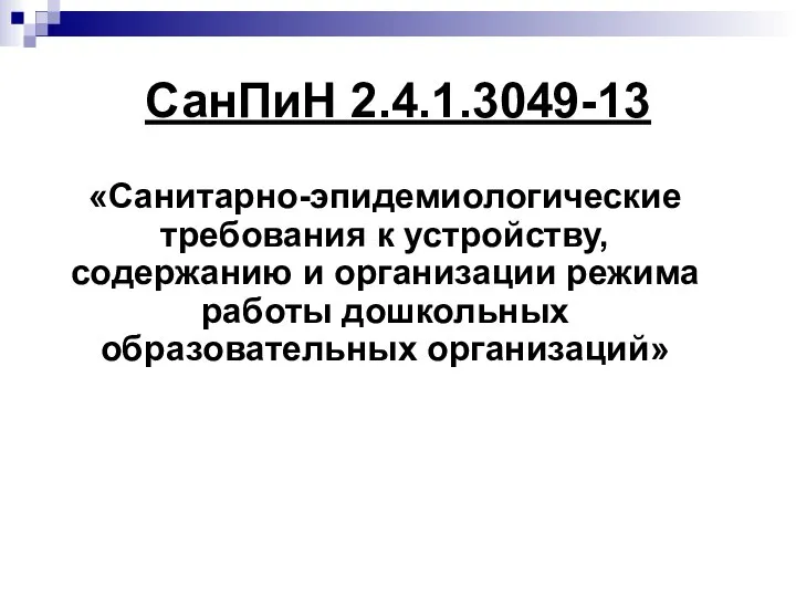 СанПиН 2.4.1.3049-13 «Санитарно-эпидемиологические требования к устройству, содержанию и организации режима работы дошкольных образовательных организаций»