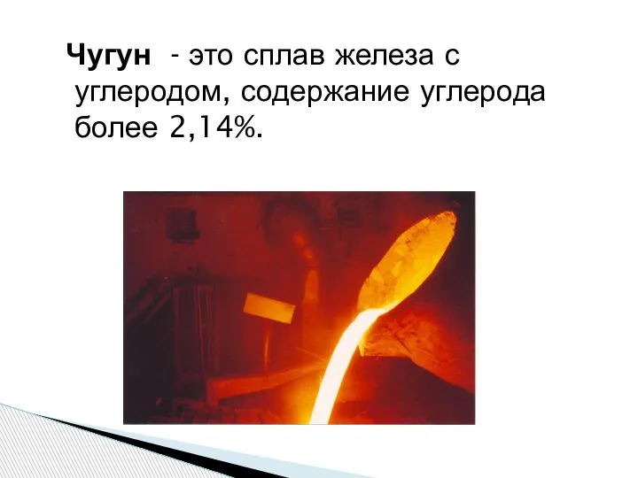 Чугун - это сплав железа с углеродом, содержание углерода более 2,14%.