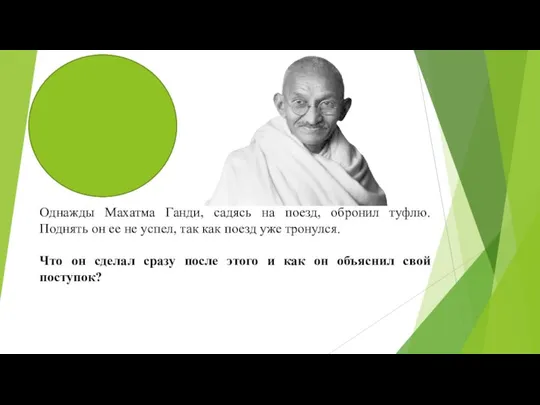 Однажды Махатма Ганди, садясь на поезд, обронил туфлю. Поднять он ее не