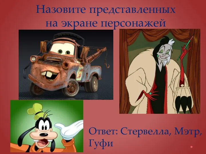 Назовите представленных на экране персонажей Ответ: Стервелла, Мэтр, Гуфи