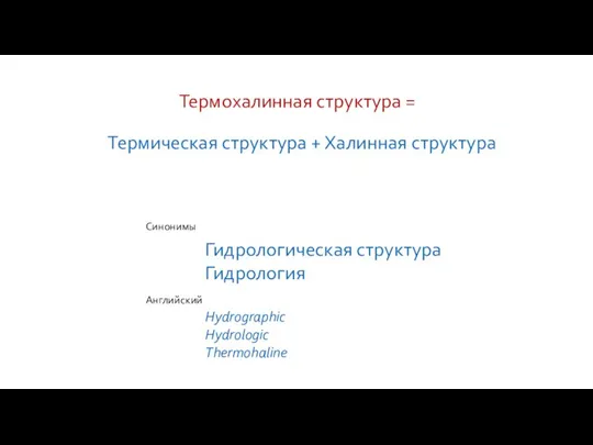 Термическая структура + Халинная структура Термохалинная структура = Гидрологическая структура Гидрология Синонимы Hydrographic Hydrologic Thermohaline Английский