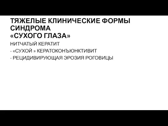 ТЯЖЕЛЫЕ КЛИНИЧЕСКИЕ ФОРМЫ СИНДРОМА «СУХОГО ГЛАЗА» НИТЧАТЫЙ КЕРАТИТ - «СУХОЙ » КЕРАТОКОНЪЮНКТИВИТ - РЕЦИДИВИРУЮЩАЯ ЭРОЗИЯ РОГОВИЦЫ