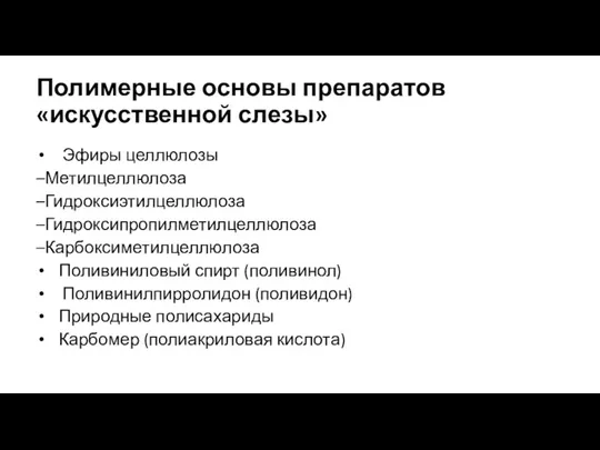 Полимерные основы препаратов «искусственной слезы» Эфиры целлюлозы –Метилцеллюлоза –Гидроксиэтилцеллюлоза –Гидроксипропилметилцеллюлоза –Карбоксиметилцеллюлоза Поливиниловый