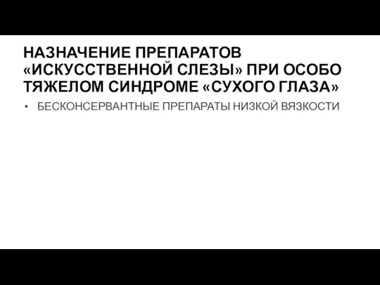 НАЗНАЧЕНИЕ ПРЕПАРАТОВ«ИСКУССТВЕННОЙ СЛЕЗЫ» ПРИ ОСОБО ТЯЖЕЛОМ СИНДРОМЕ «СУХОГО ГЛАЗА» БЕСКОНСЕРВАНТНЫЕ ПРЕПАРАТЫ НИЗКОЙ ВЯЗКОСТИ