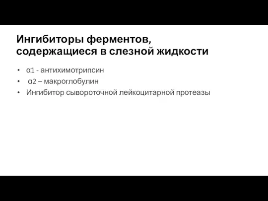 Ингибиторы ферментов, содержащиеся в слезной жидкости α1 - антихимотрипсин α2 – макроглобулин Ингибитор сывороточной лейкоцитарной протеазы