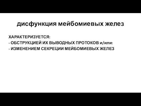 дисфункция мейбомиевых желез ХАРАКТЕРИЗУЕТСЯ: - ОБСТРУКЦИЕЙ ИХ ВЫВОДНЫХ ПРОТОКОВ и/или: - ИЗМЕНЕНИЕМ СЕКРЕЦИИ МЕЙБОМИЕВЫХ ЖЕЛЕЗ