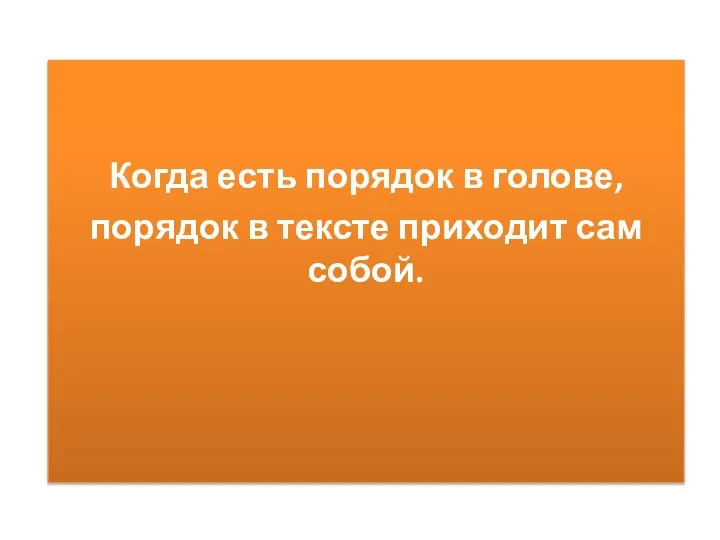 Когда есть порядок в голове, порядок в тексте приходит сам собой.