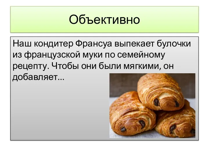 Объективно Наш кондитер Франсуа выпекает булочки из французской муки по семейному рецепту.