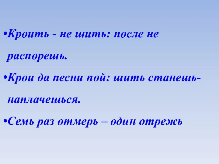 Кроить - не шить: после не распорешь. Крои да песни пой: шить