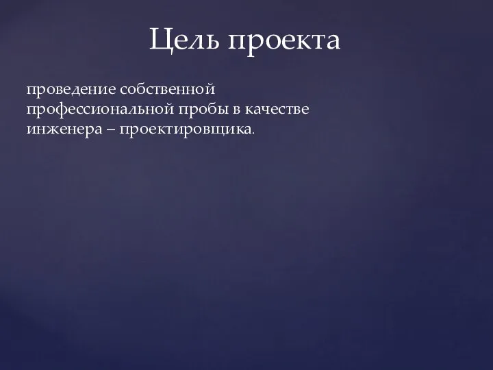 Цель проекта проведение собственной профессиональной пробы в качестве инженера – проектировщика.