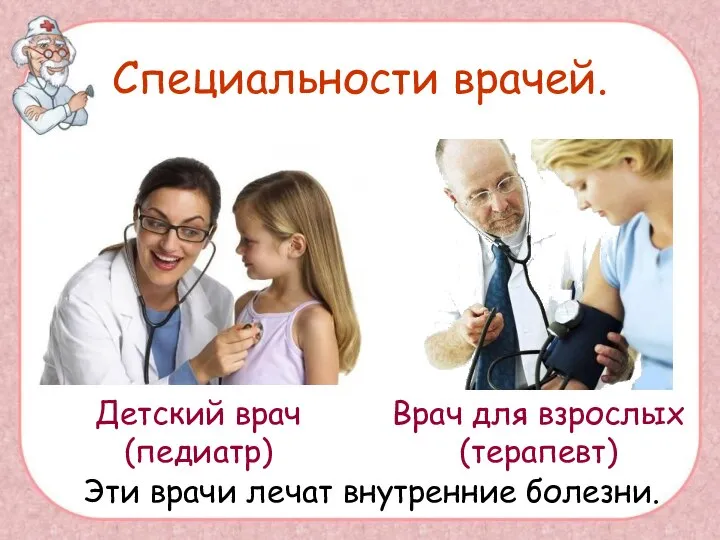 Специальности врачей. Детский врач (педиатр) Врач для взрослых (терапевт) Эти врачи лечат внутренние болезни.