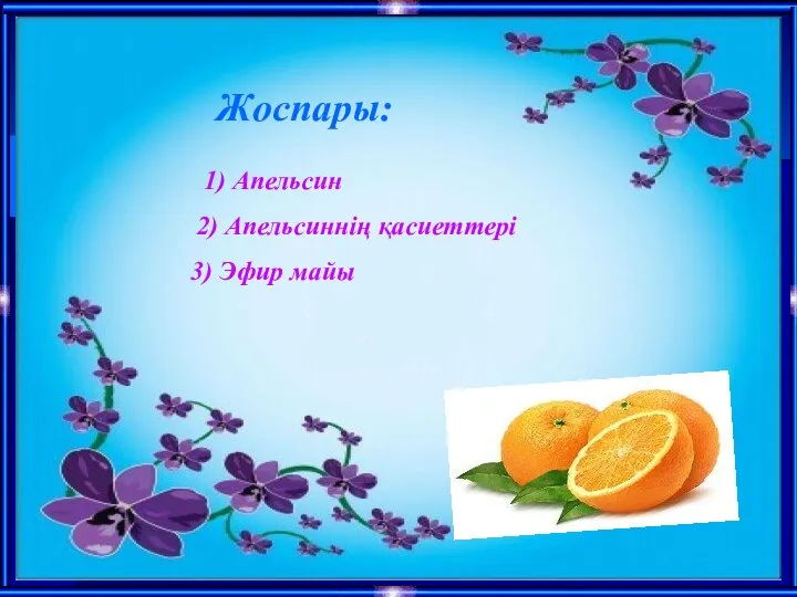 Жоспары: 1) Апельсин 2) Апельсиннің қасиеттері 3) Эфир майы