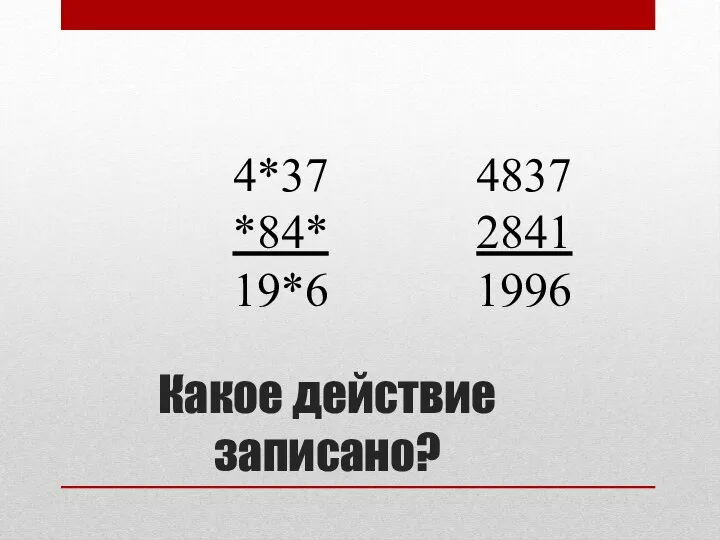 Какое действие записано? 4*37 *84* 19*6 4837 2841 1996