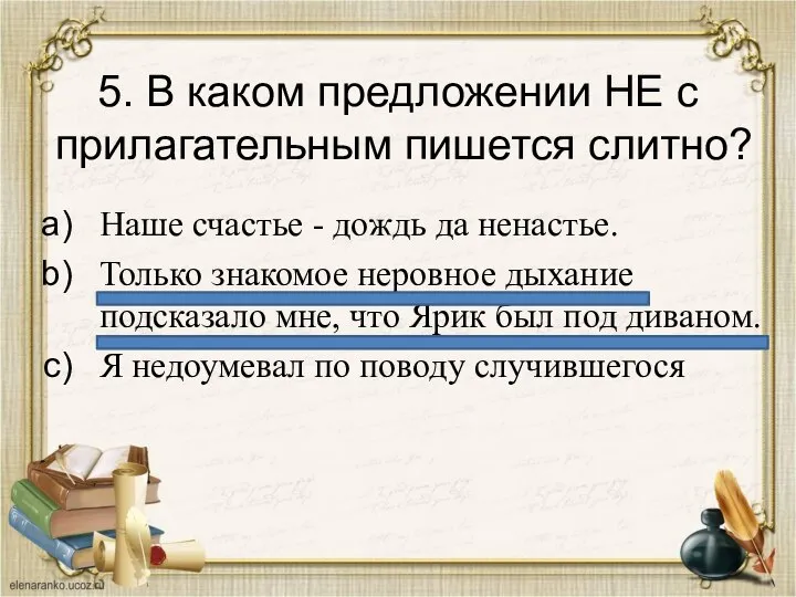 5. В каком предложении НЕ с прилагательным пишется слитно? Наше счастье -