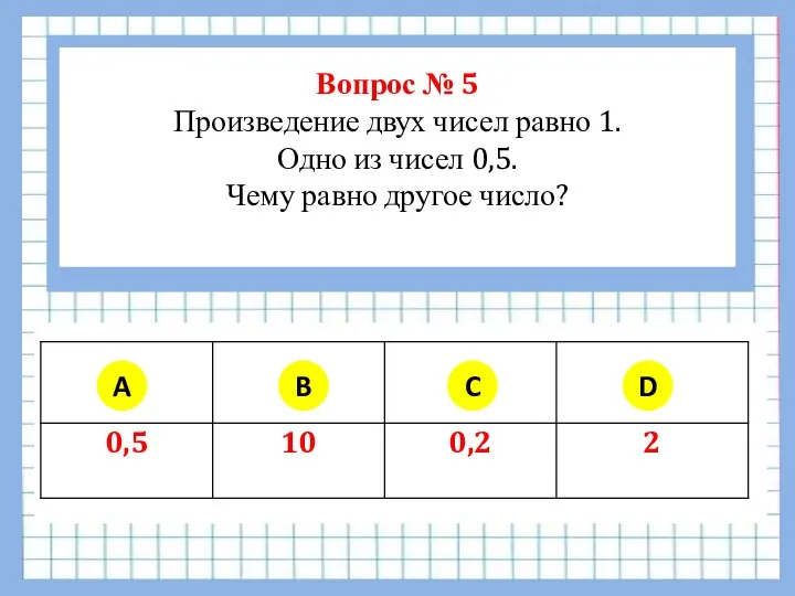 Вопрос № 5 Произведение двух чисел равно 1. Одно из чисел 0,5.